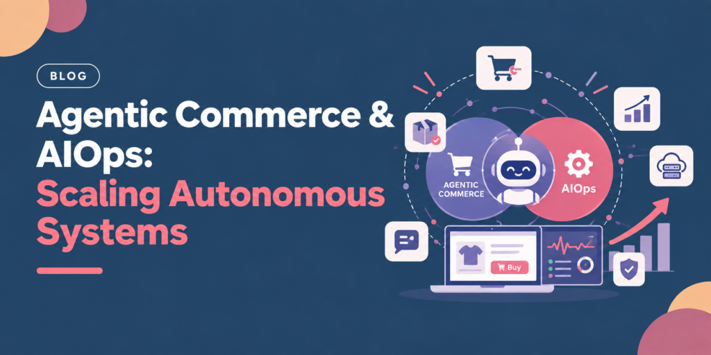 Agentic Commerce & AIOps: Scaling Autonomous Systems